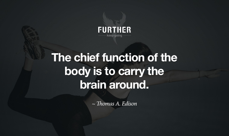The chief function of the body is to carry the brain around. ~ Thomas A. Edison