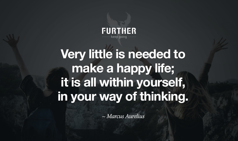 Very little is needed to make a happy life; it is all within yourself, in your way of thinking. ~ Marcus Aurelius