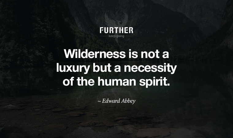 Wilderness is not a luxury but a necessity of the human spirit. ~ Edward Abbey