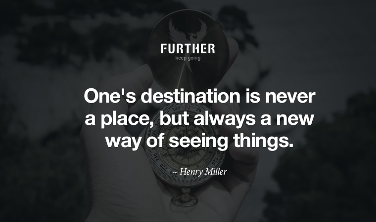 One's destination is never a place, but always a new way of seeing things. ~ Henry Miller