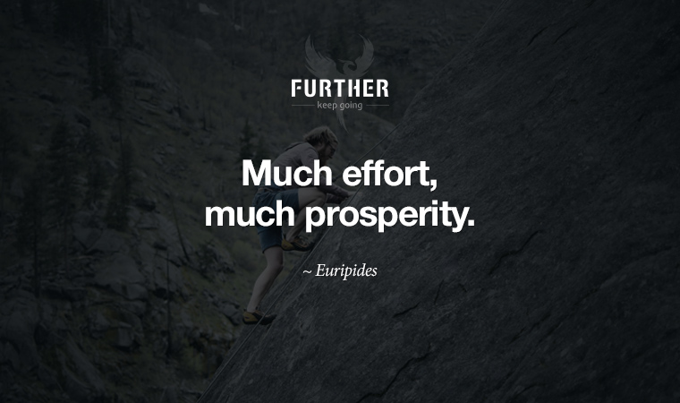 Much effort, much prosperity. ~ Euripedes