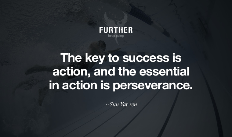 The key to success is action, and the essential in action is perseverance. ~ Sun Yat-sen
