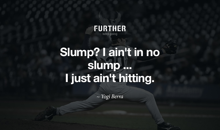 Slump? I ain't in no slump ... I just ain't hitting. ~ Yogi Berra