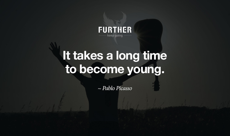 It takes a long time to become young. ~ Pablo Picasso