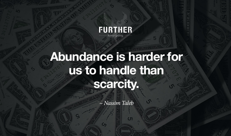 Abundance is harder for us to handle than scarcity. ~ Nassim Taleb