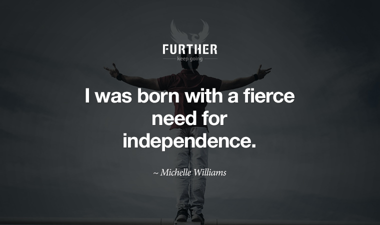 I was born with a fierce need for independence. ~ Michelle Williams