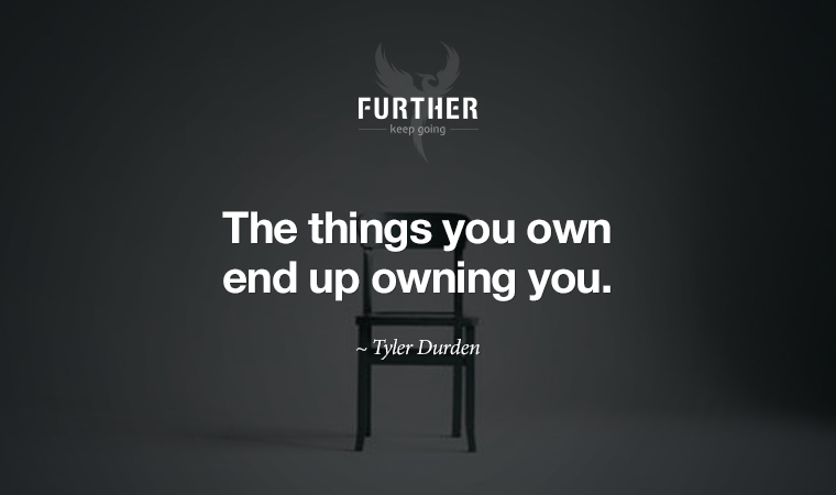 The things you own end up owning you. ~ Tyler Durden