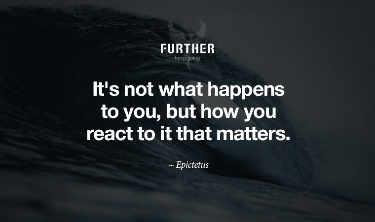 It's not what happens to you, but how you react to it that matters. ~ Epictetus