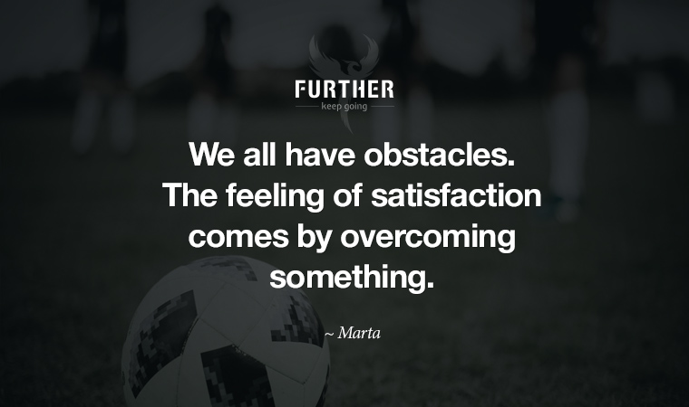 We all have obstacles. The feeling of satisfaction comes by overcoming something. ~ Marta