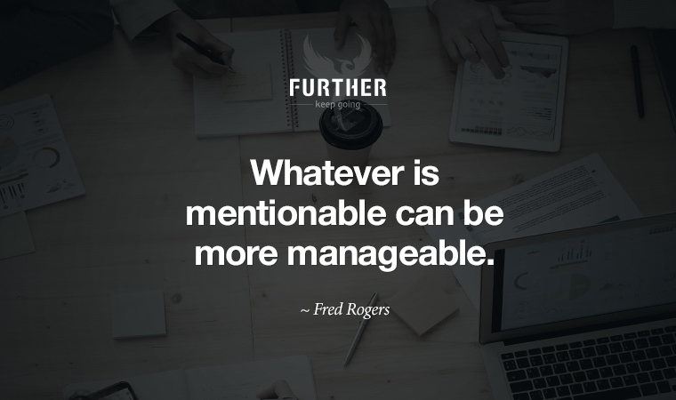 Whatever is mentionable can be more manageable. ~ Fred Rogers