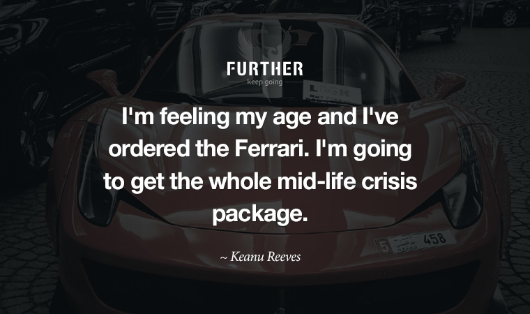 I'm feeling my age and I've ordered the Ferrari. I'm going to get the whole mid-life crisis package. ~ Keanu Reeves