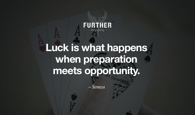 Luck is what happens when preparation meets opportunity. ~ Seneca