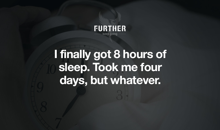 I finally got 8 hours of sleep. Took me four days, but whatever.