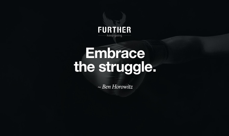 Embrace the struggle. ~ Ben Horowitz
