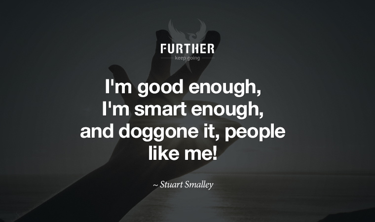 I'm good enough, I'm smart enough, and doggone it, people like me! ~ Stuart Smalley