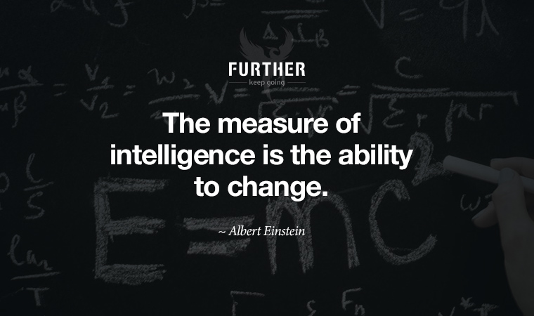 The measure of intelligence is the ability to change.  ~ Albert Einstein