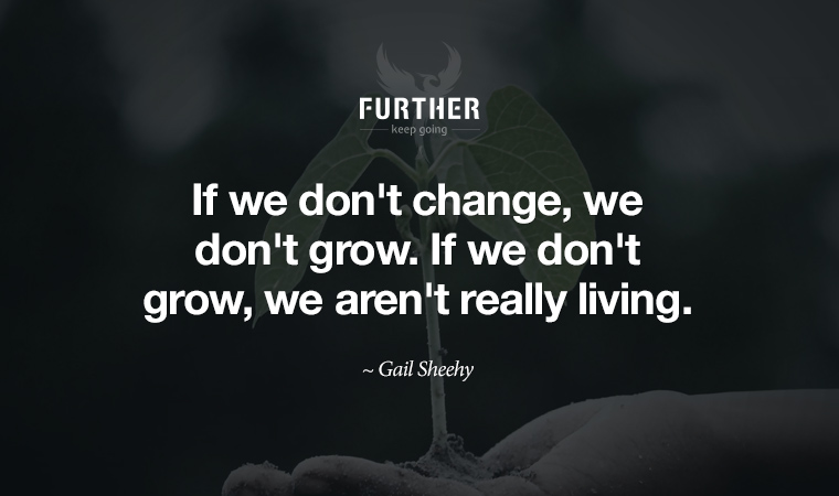 If we don't change, we don't grow. If we don't grow, we aren't really living. ~ Gail Sheehy