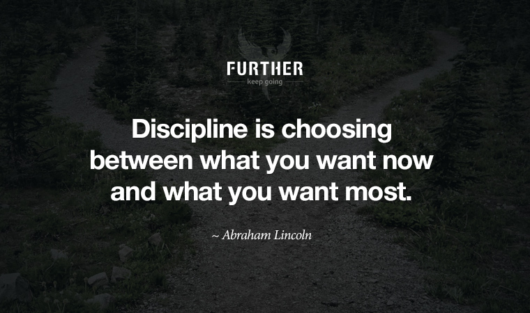 Discipline is choosing between what you want now and what you want most. ~ Abraham Lincoln