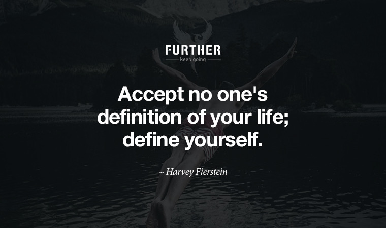 Accept no one's definition of your life; define yourself. ~ Harvey Fierstein