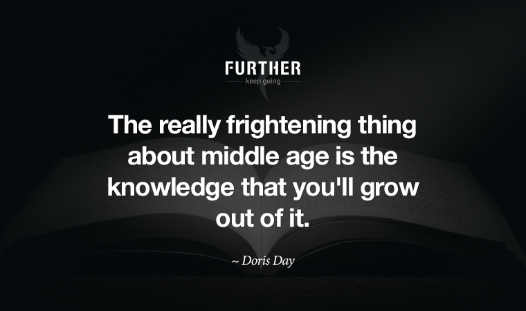 The really frightening thing about middle age is the knowledge that you'll grow out of it. ~ Doris Day