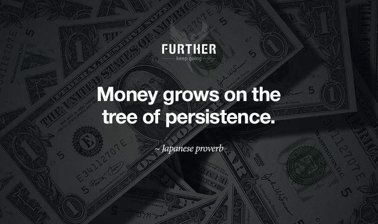 Money grows on the tree of persistence. ~ Japanese proverb
