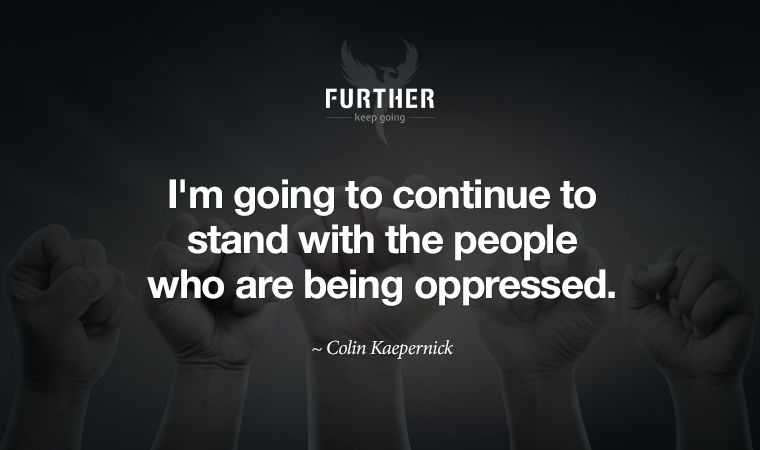 I'm going to continue to stand with the people who are being oppressed. ~ Colin Kaepernick