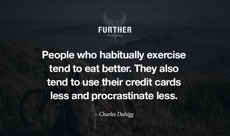 People who habitually exercise tend to eat better. They also tend to use their credit cards less and procrastinate less. ~ Charles Duhigg