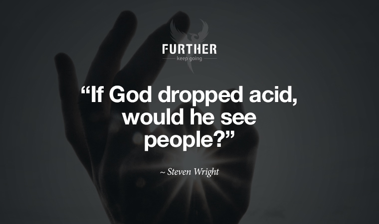 If God dropped acid, would he see people? ~ Steven Wright