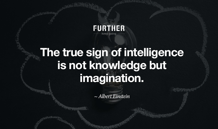 The true sign of intelligence is not knowledge but imagination. ~ Albert Einstein