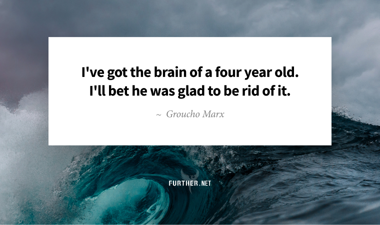 I've got the brain of a four year old. I'll bet he was glad to be rid of it. ~ Groucho Marx