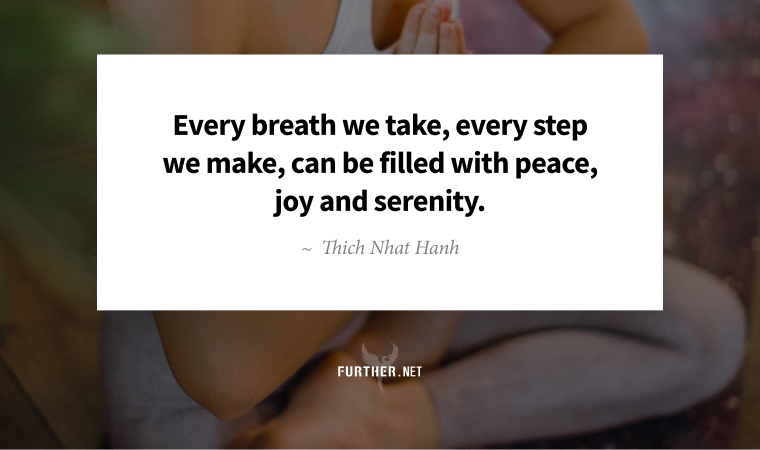 Every breath we take, every step we make, can be filled with peace, joy and serenity. ~ Thich Nhat Hanh
