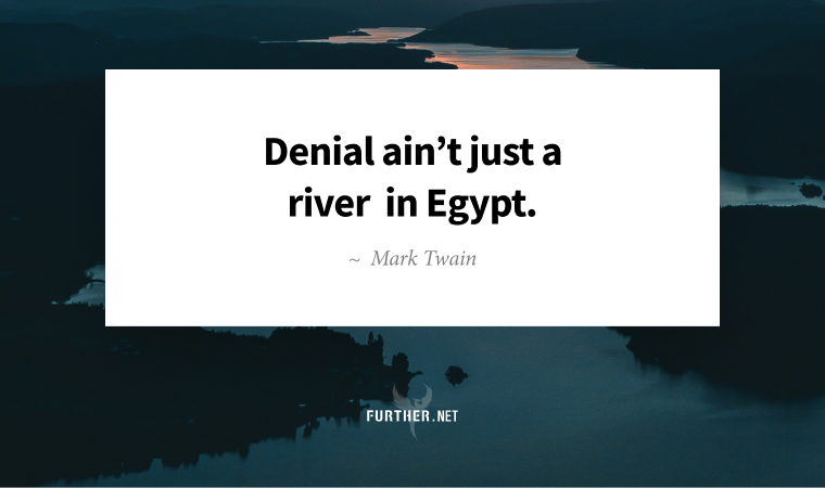 Denial ain’t just a river in Egypt. ~ Mark Twain
