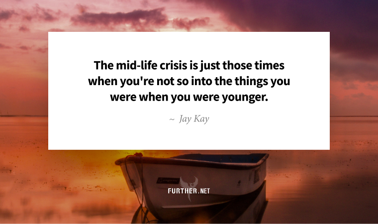 The mid-life crisis is just those times when you're not so into the things you were when you were younger. ~ Jay Kay