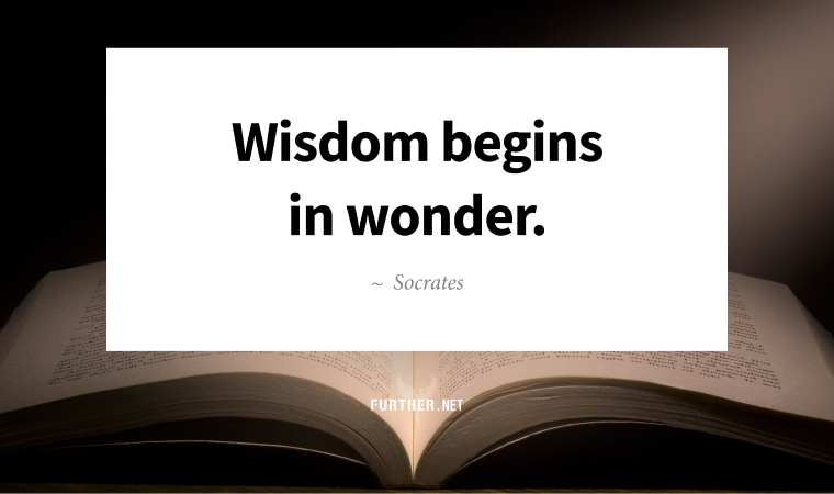 Wisdom begins in wonder. ~ Socrates