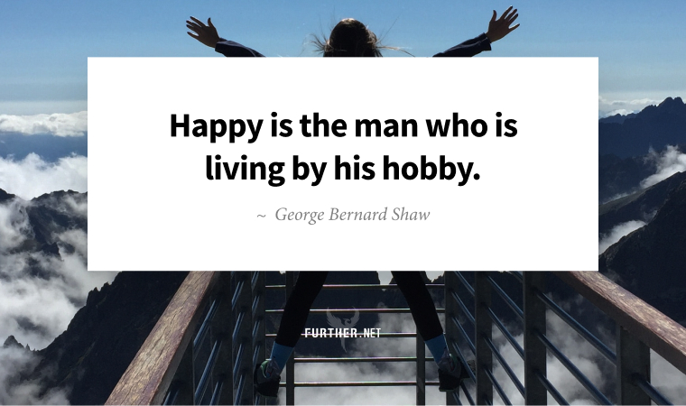 Happy is the man who is living by his hobby. ~ George Bernard Shaw
