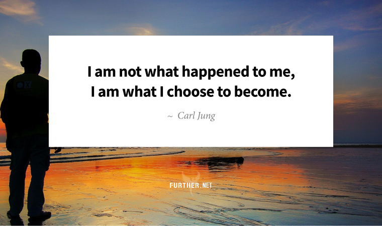 I am not what happened to me, I am what I choose to become. ~ Carl Jung