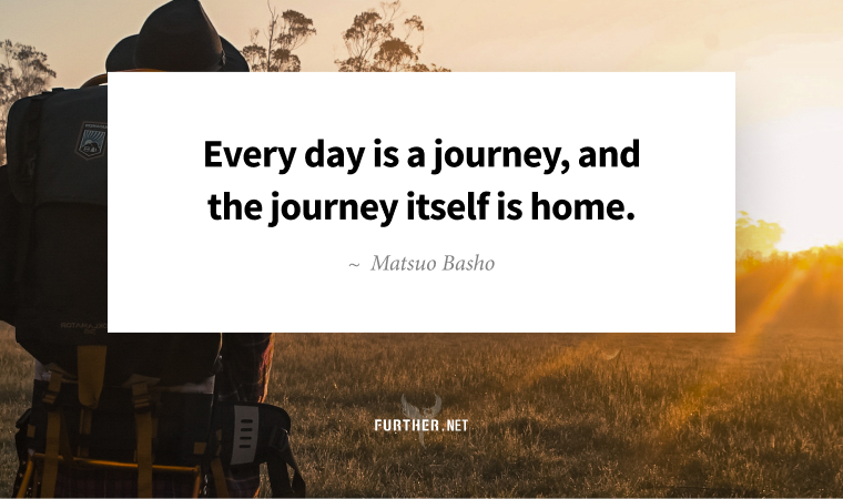 Every day is a journey, and the journey itself is home. ~ Matsuo Basho