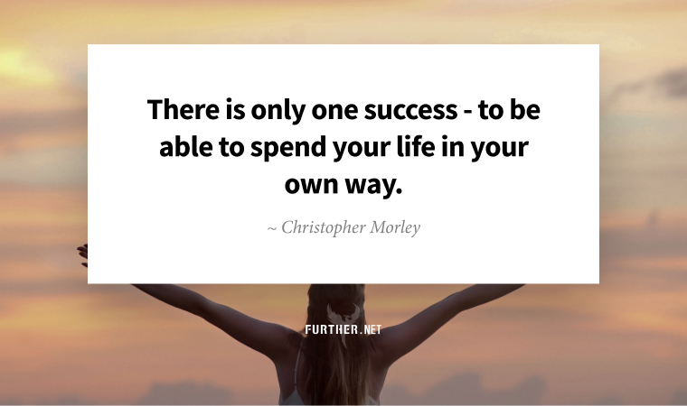 There is only one success -- to be able to spend your life in your own way. ~ Christopher Morley