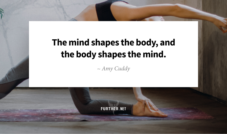The mind shapes the body, and the body shapes the mind. ~ Amy Cuddy