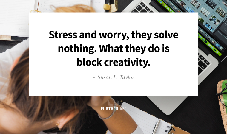 Stress and worry, they solve nothing. What they do is block creativity. ~ Susan L. Taylor