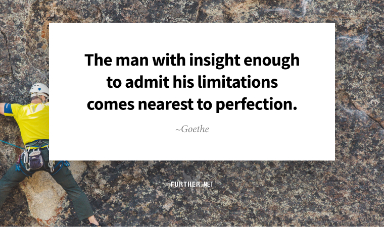 The man with insight enough to admit his limitations comes nearest to perfection. ~ Goethe