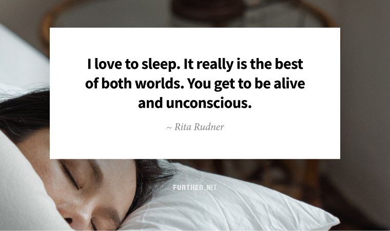I love to sleep. It really is the best of both worlds. You get to be alive and unconscious. ~ Rita Rudner