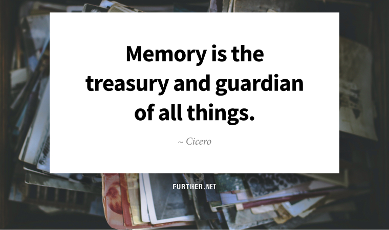 Memory is the treasury and guardian of all things. ~ Cicero