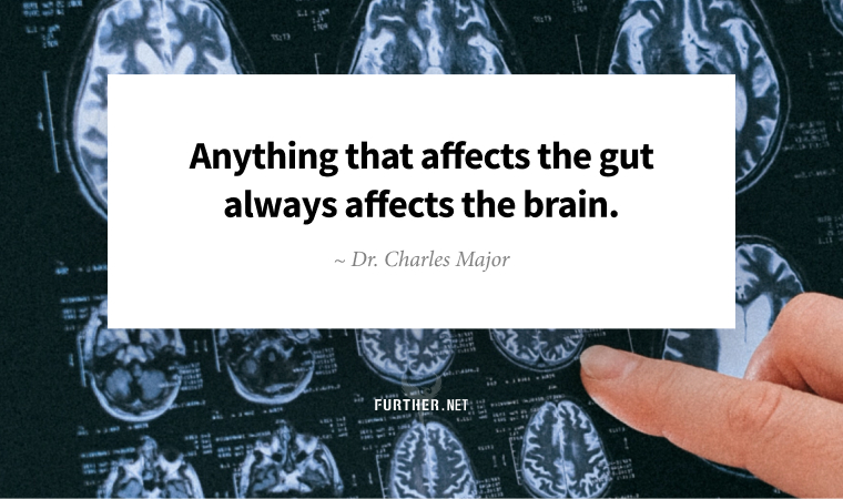 Anything that affects the gut always affects the brain. ~ Dr. Charles Major