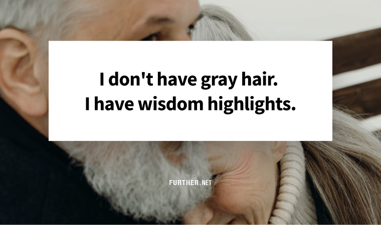 I don't have gray hair. I have wisdom highlights.