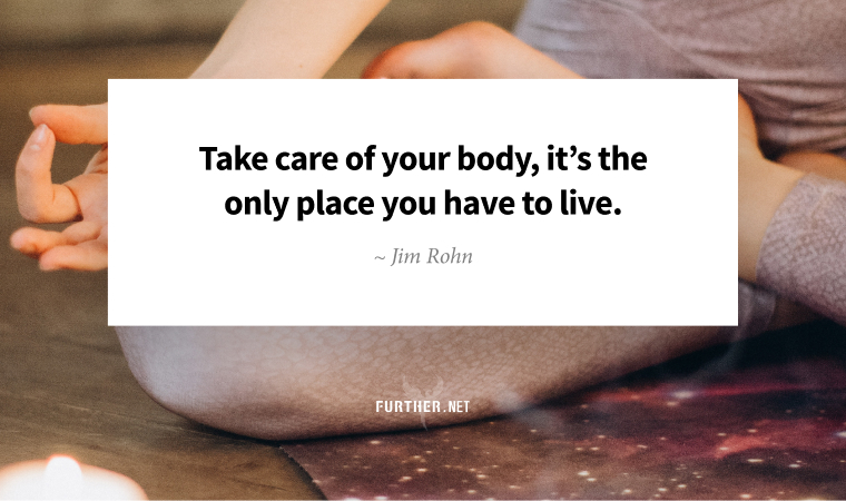 Take care of your body, it’s the only place you have to live ~ Jim Rohn