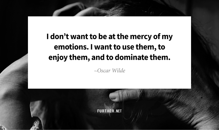 “I don’t want to be at the mercy of my emotions. I want to use them, to enjoy them, and to dominate them.” ~ Oscar Wilde