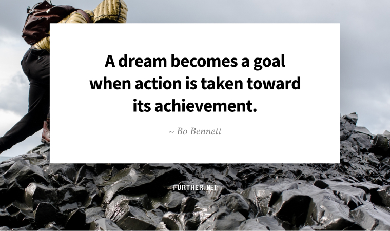 A dream becomes a goal when action is taken toward its achievement. ~ Bo Bennett