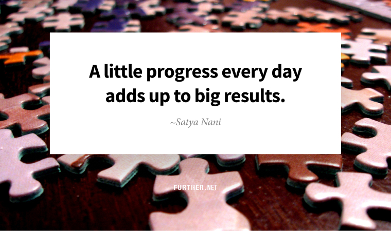 A little progress every day adds up to big results ~ Satya Nani