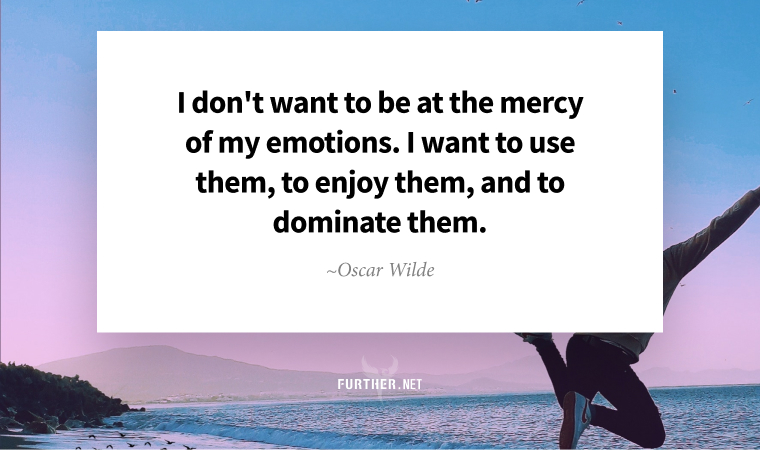 I don't want to be at the mercy of my emotions. I want to use them, to enjoy them, and to dominate them. ~ Oscar Wilde